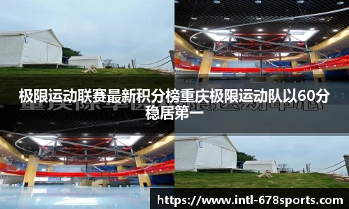 极限运动联赛最新积分榜重庆极限运动队以60分稳居第一