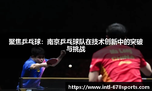 聚焦乒乓球：南京乒乓球队在技术创新中的突破与挑战