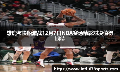 雄鹿与快船激战12月7日NBA赛场精彩对决值得期待