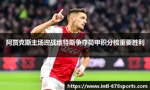 阿贾克斯主场迎战维特斯争夺荷甲积分榜重要胜利