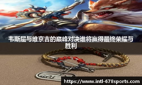 韦斯屈与维京吉的巅峰对决谁将赢得最终荣耀与胜利